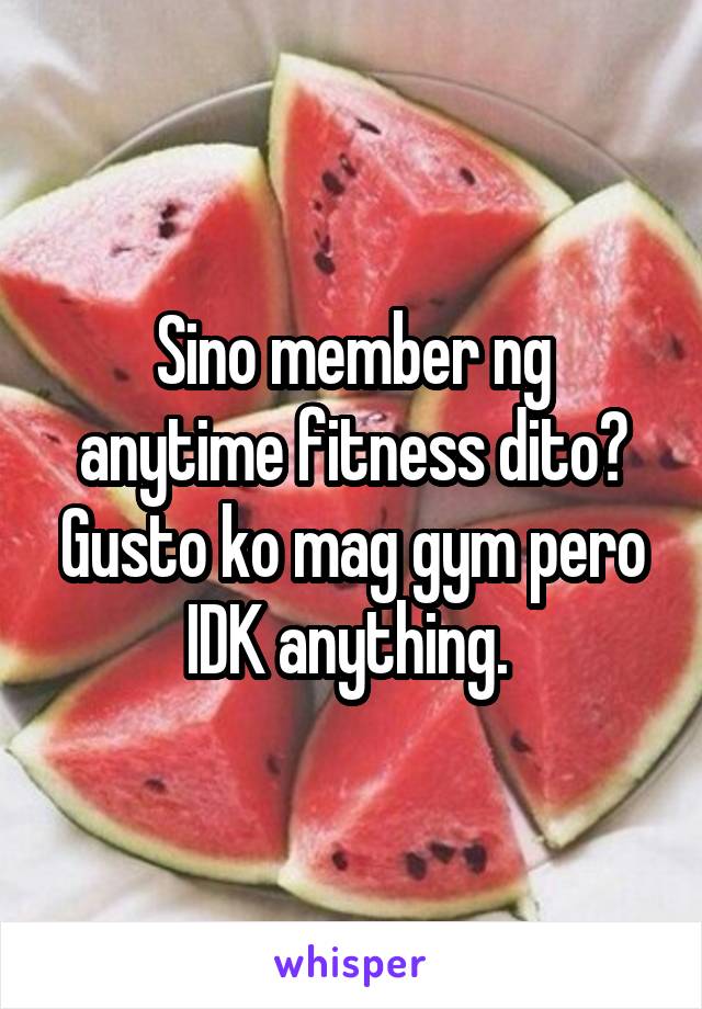 Sino member ng anytime fitness dito? Gusto ko mag gym pero IDK anything. 