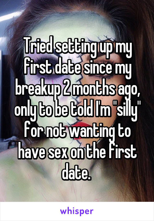 Tried setting up my first date since my breakup 2 months ago, only to be told I'm "silly" for not wanting to have sex on the first date. 