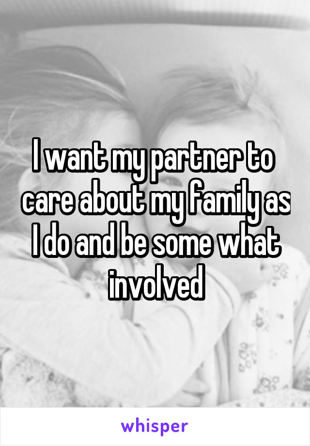 I want my partner to  care about my family as I do and be some what involved