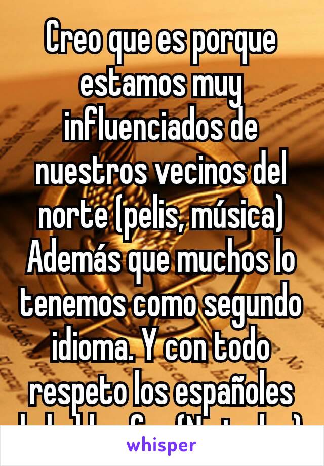 Creo que es porque estamos muy influenciados de nuestros vecinos del norte (pelis, música) Además que muchos lo tenemos como segundo idioma. Y con todo respeto los españoles lo hablan feo (No todos)