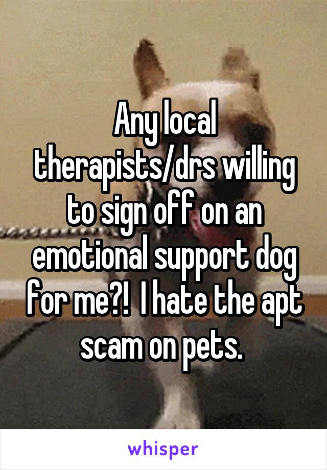 Any local therapists/drs willing to sign off on an emotional support dog for me?!  I hate the apt scam on pets. 