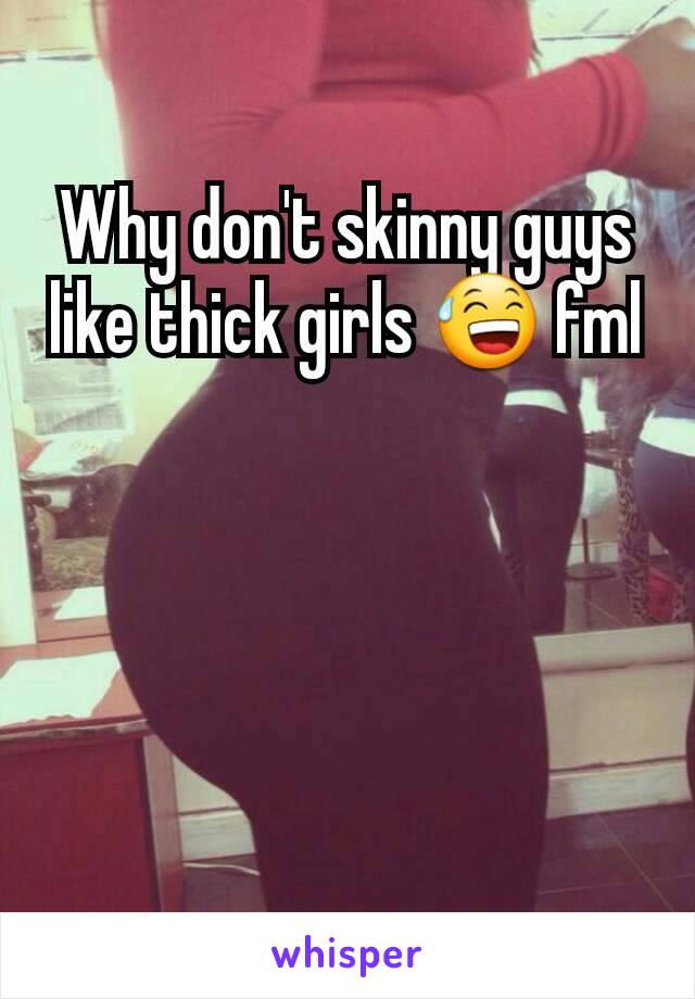 Why don't skinny guys like thick girls 😅 fml