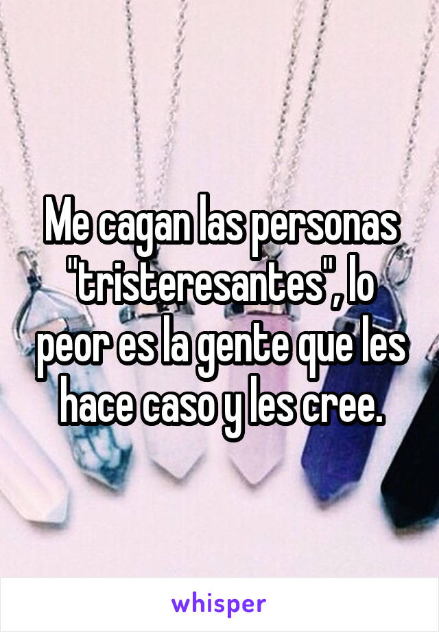 Me cagan las personas "tristeresantes", lo peor es la gente que les hace caso y les cree.