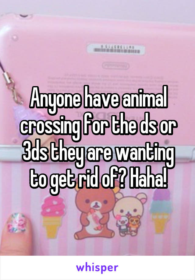 Anyone have animal crossing for the ds or 3ds they are wanting to get rid of? Haha!