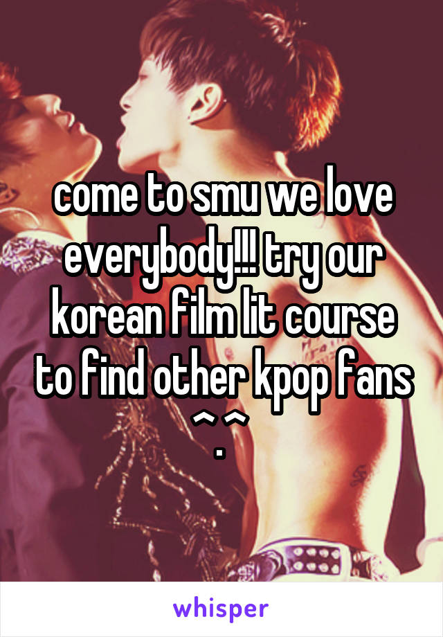 come to smu we love everybody!!! try our korean film lit course to find other kpop fans ^.^ 