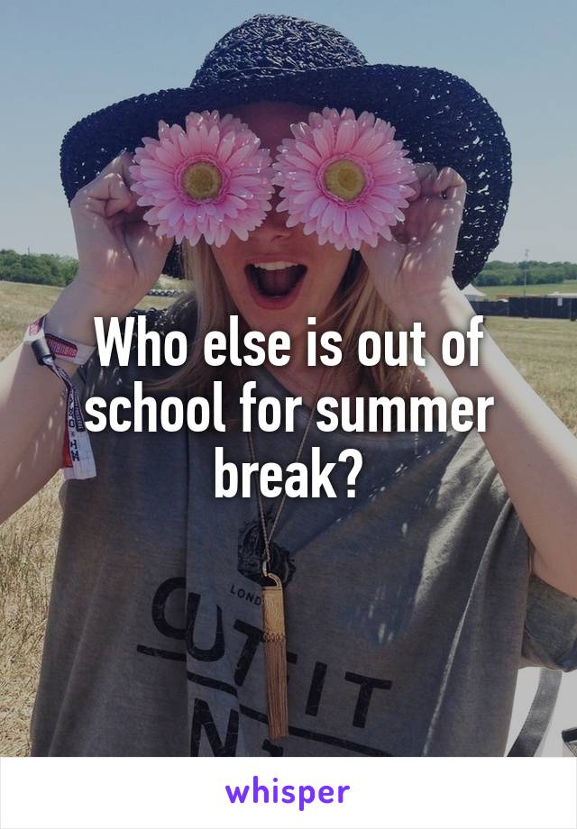 Who else is out of school for summer break?