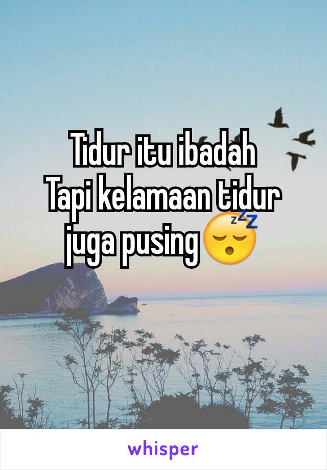 Tidur itu ibadah
Tapi kelamaan tidur juga pusing😴