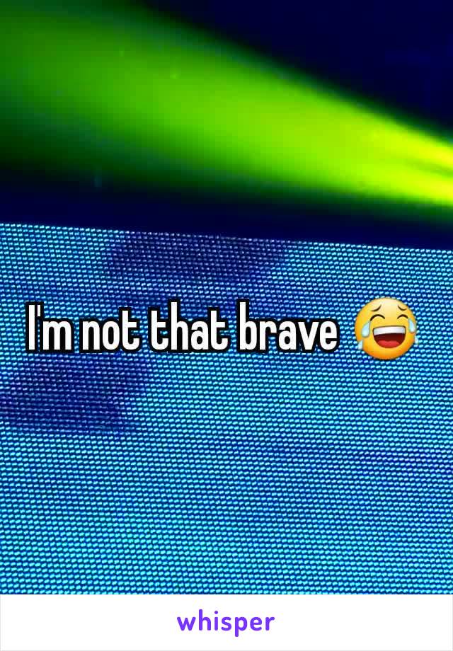 I'm not that brave 😂