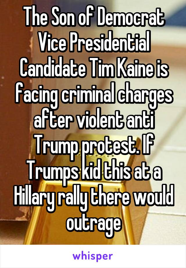 The Son of Democrat Vice Presidential Candidate Tim Kaine is facing criminal charges after violent anti Trump protest. If Trumps kid this at a Hillary rally there would outrage
