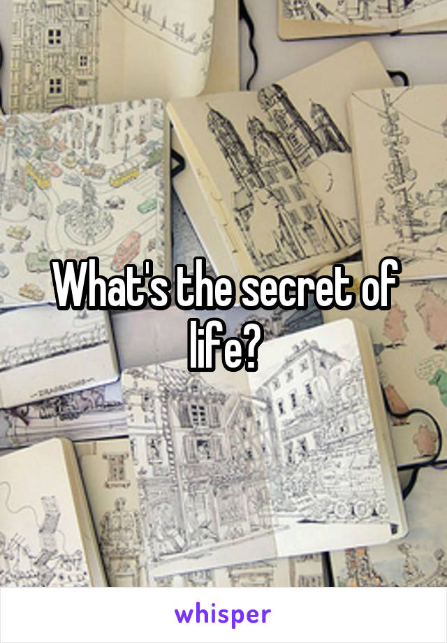 What's the secret of life?