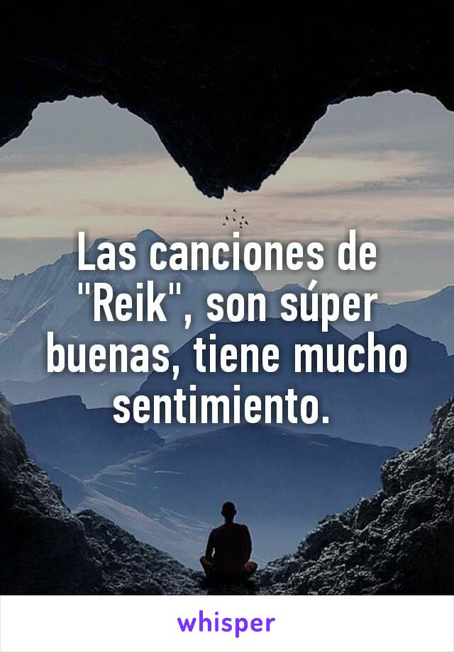 Las canciones de "Reik", son súper buenas, tiene mucho sentimiento. 