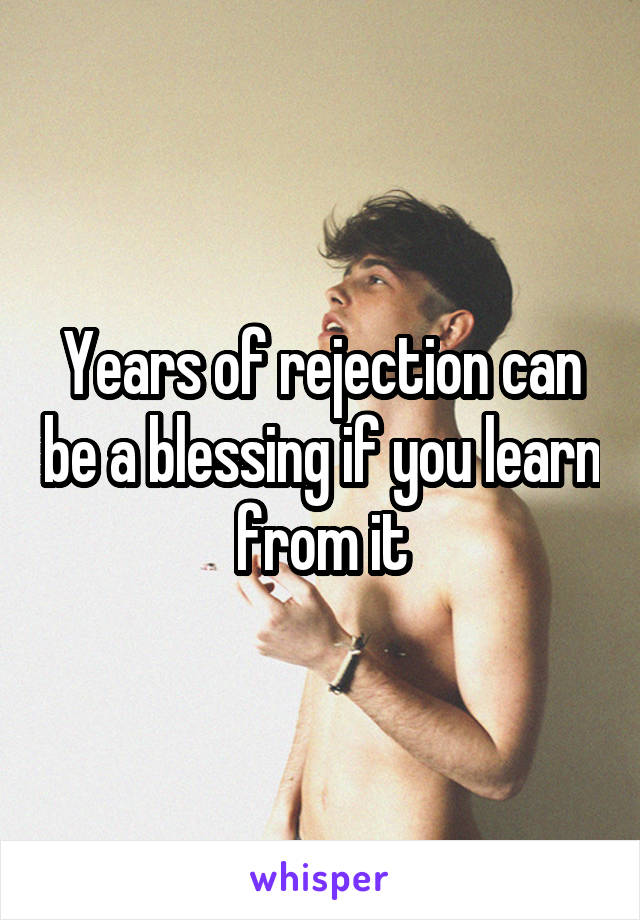 Years of rejection can be a blessing if you learn from it