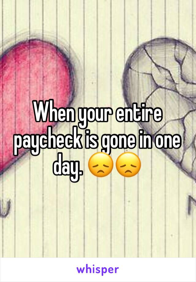 When your entire paycheck is gone in one day. 😞😞