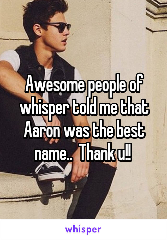 Awesome people of whisper told me that Aaron was the best name..  Thank u!! 