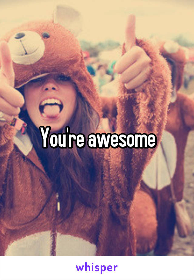  You're awesome