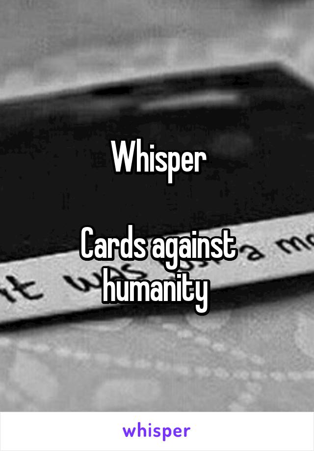 Whisper

Cards against humanity 