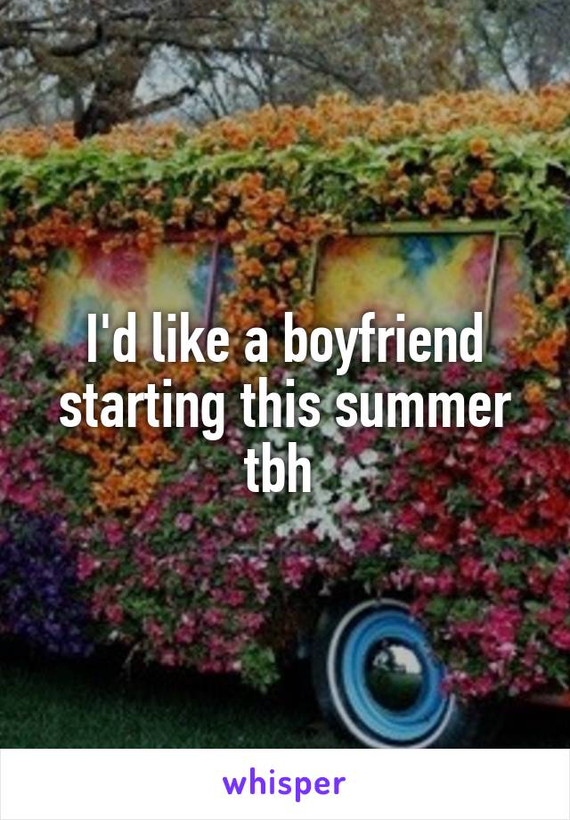 I'd like a boyfriend starting this summer tbh 