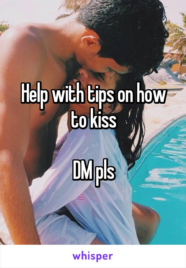 
Help with tips on how to kiss

DM pls