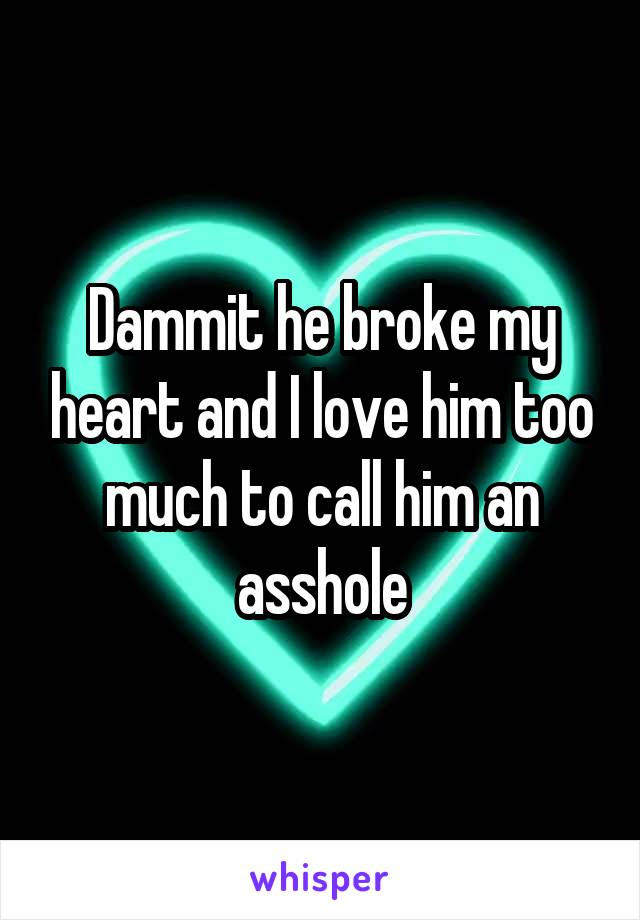 Dammit he broke my heart and I love him too much to call him an asshole