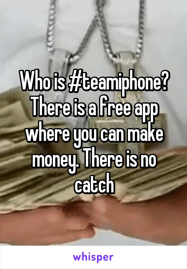 Who is #teamiphone? There is a free app where you can make money. There is no catch