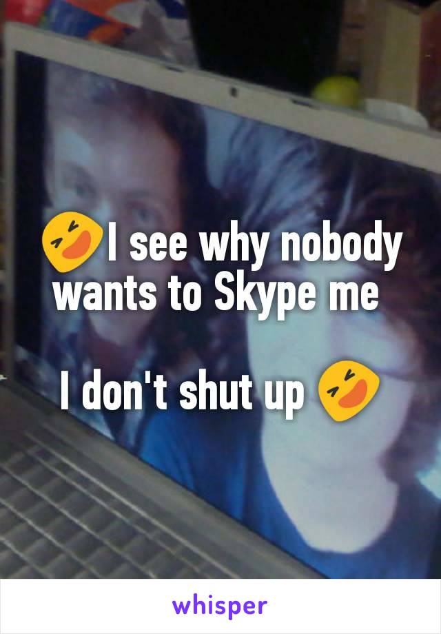 🤣I see why nobody wants to Skype me 

I don't shut up 🤣