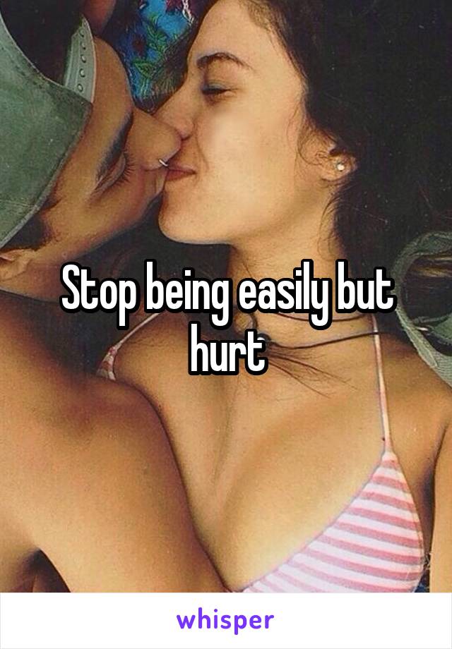 Stop being easily but hurt