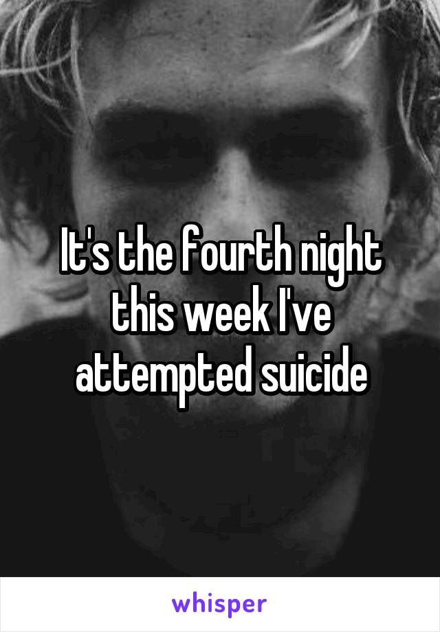 It's the fourth night this week I've attempted suicide