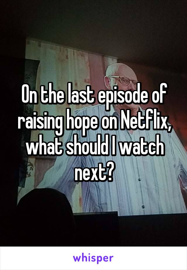 On the last episode of raising hope on Netflix, what should I watch next?