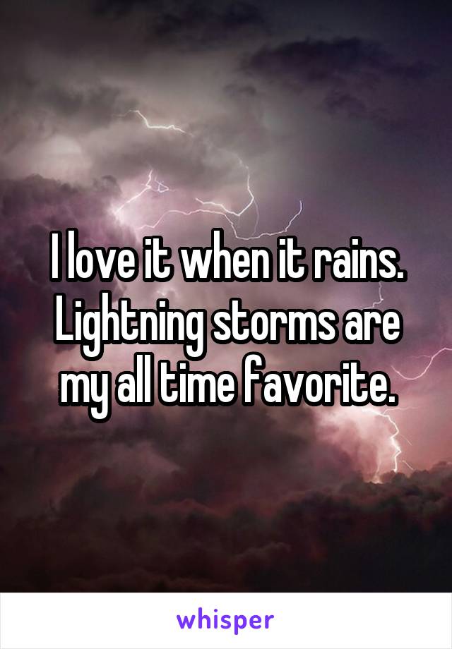 I love it when it rains. Lightning storms are my all time favorite.