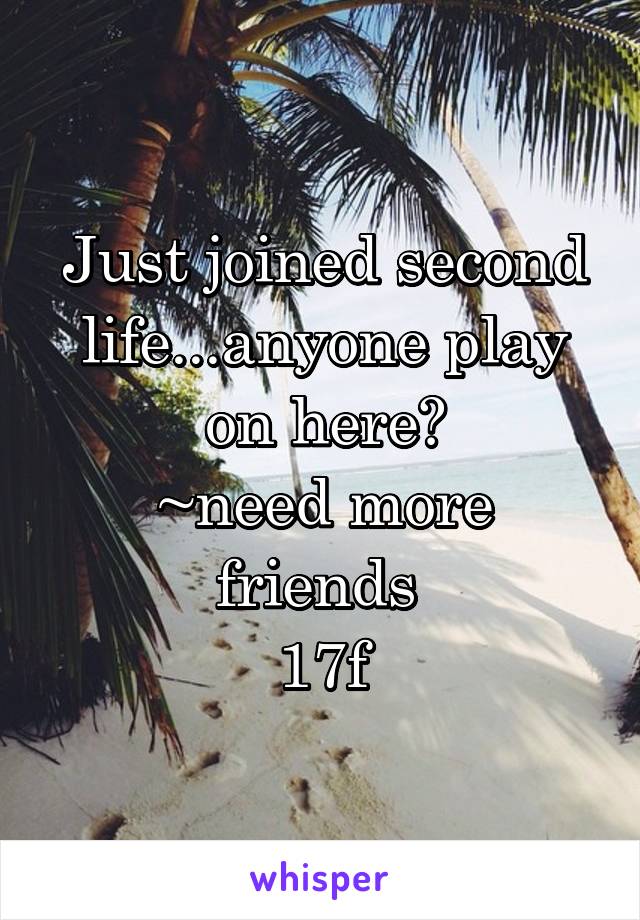 Just joined second life...anyone play on here?
~need more friends 
17f