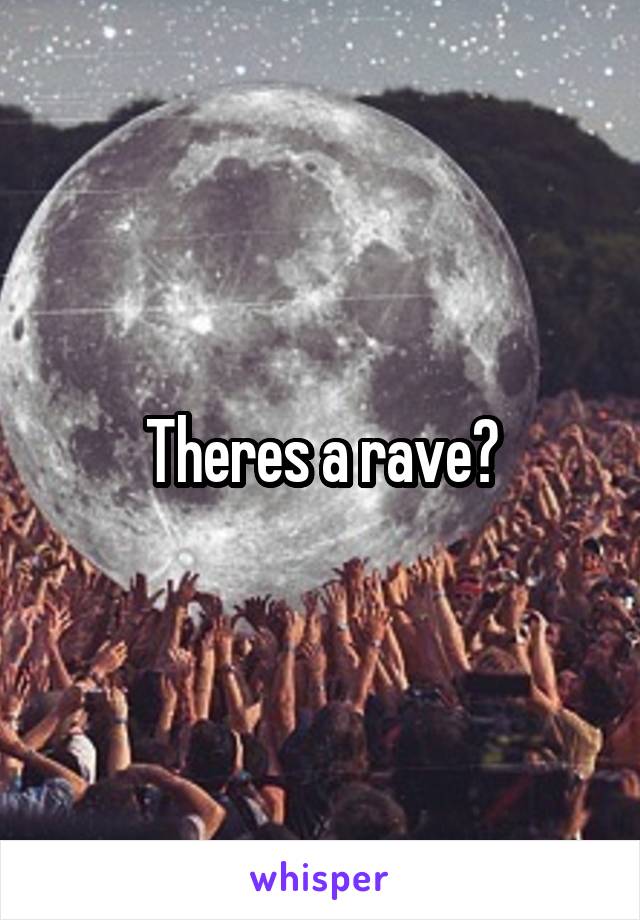 Theres a rave?