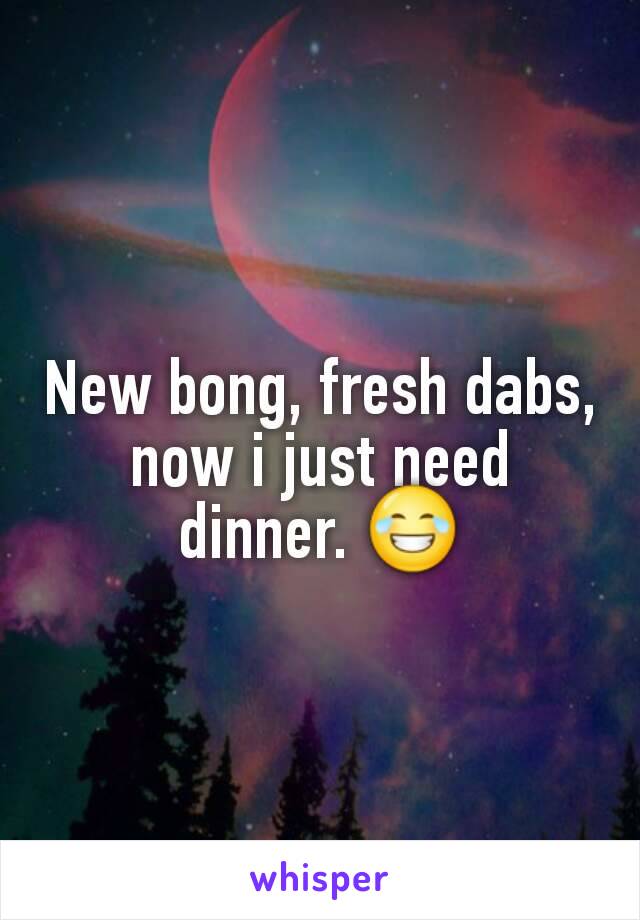 New bong, fresh dabs, now i just need dinner. 😂