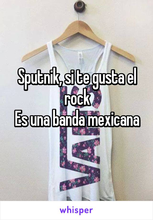 Sputnik, si te gusta el rock
Es una banda mexicana 