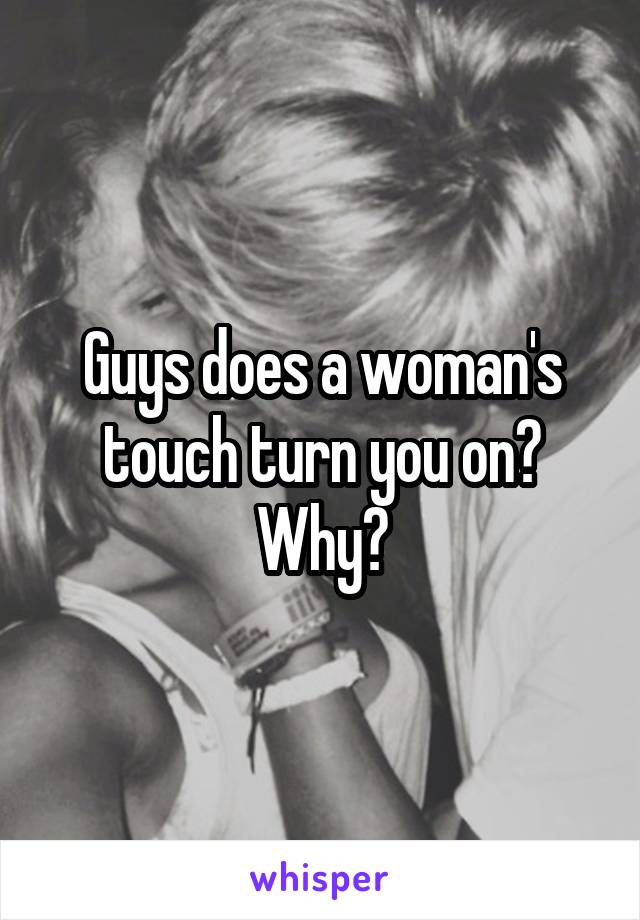 Guys does a woman's touch turn you on? Why?