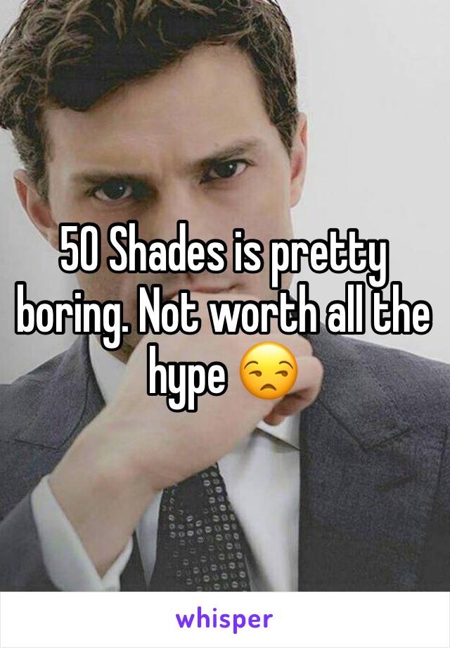 50 Shades is pretty boring. Not worth all the hype 😒