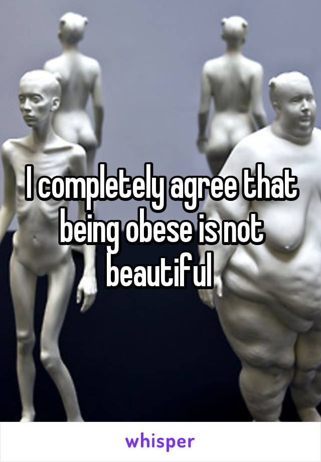 I completely agree that being obese is not beautiful 