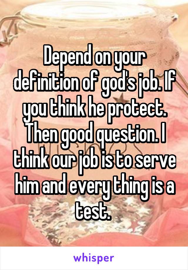 Depend on your definition of god's job. If you think he protect. Then good question. I think our job is to serve him and every thing is a test. 