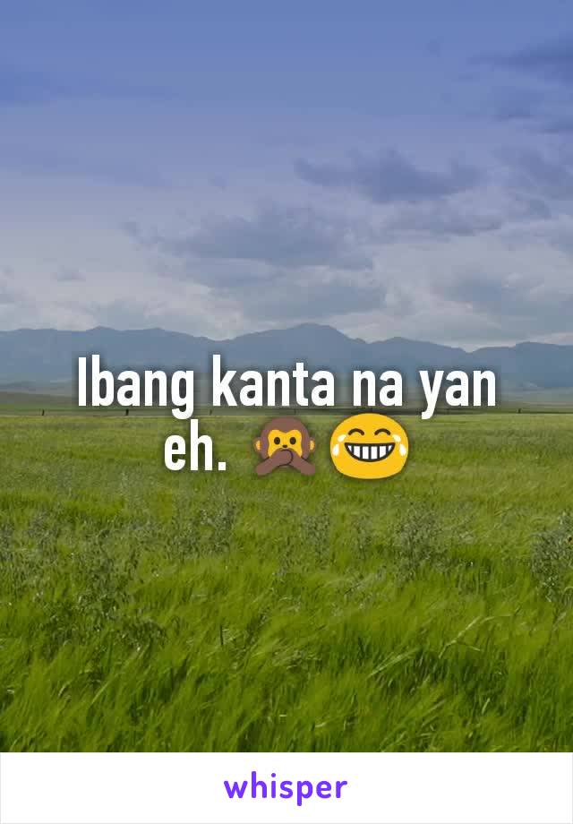 Ibang kanta na yan eh. 🙊😂