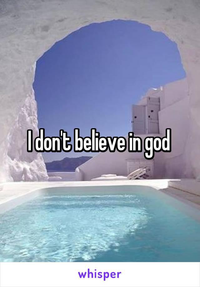 I don't believe in god 