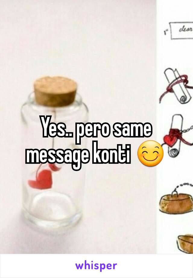 Yes.. pero same message konti 😊