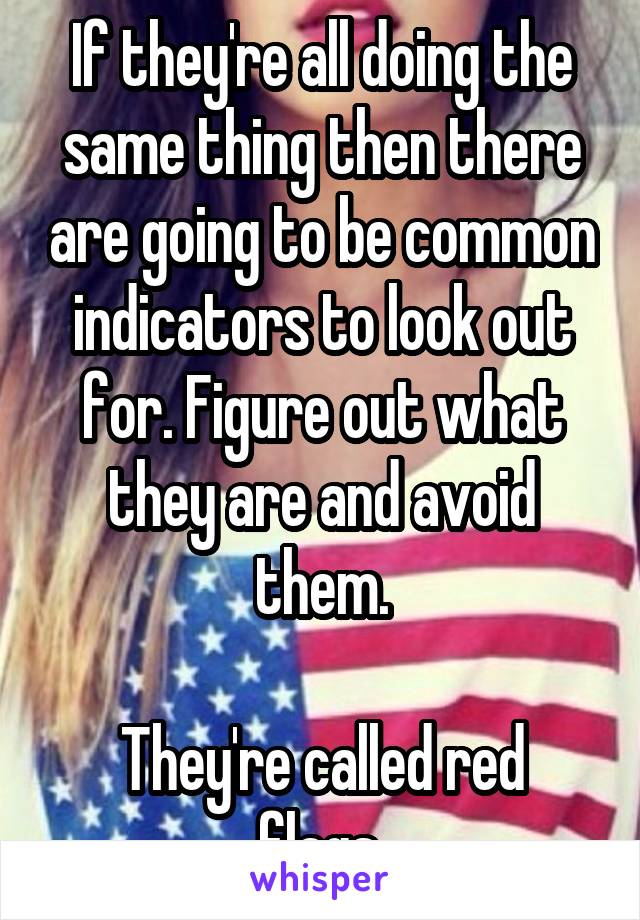 If they're all doing the same thing then there are going to be common indicators to look out for. Figure out what they are and avoid them.

They're called red flags.