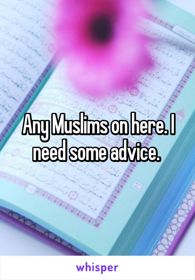 Any Muslims on here. I need some advice. 