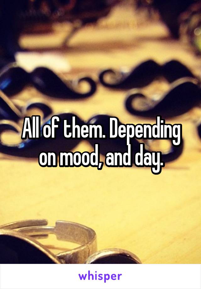 All of them. Depending on mood, and day.