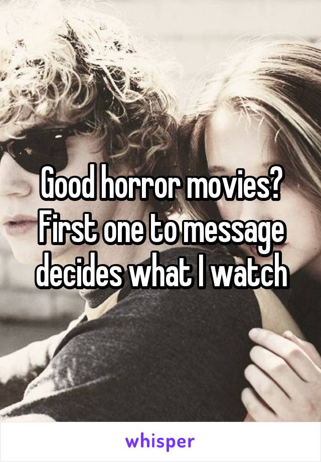 Good horror movies? First one to message decides what I watch