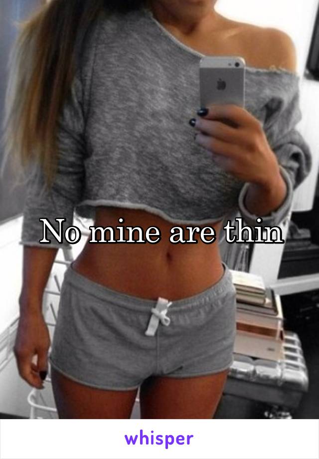 No mine are thin