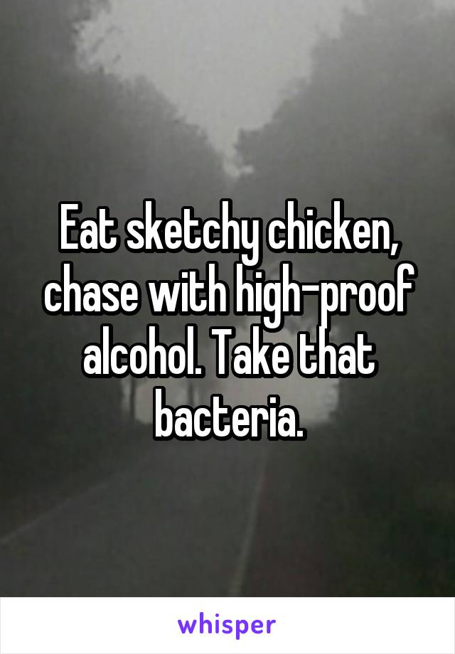 Eat sketchy chicken, chase with high-proof alcohol. Take that bacteria.