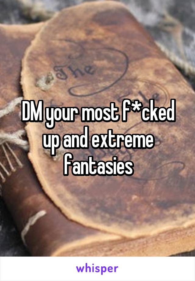 DM your most f*cked up and extreme fantasies