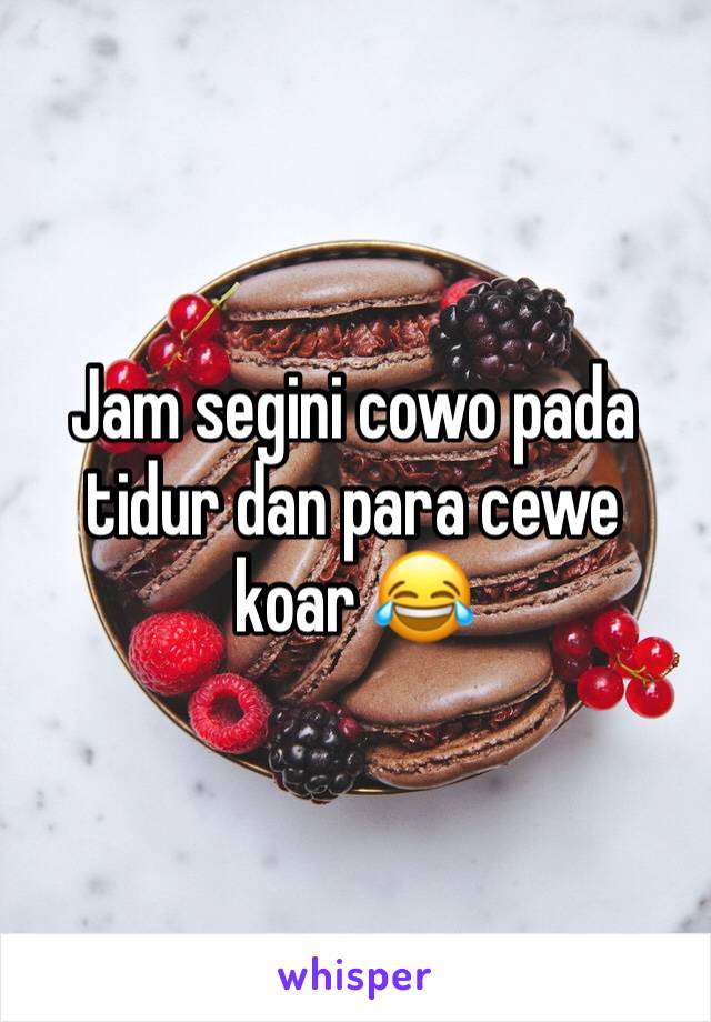 Jam segini cowo pada tidur dan para cewe koar 😂