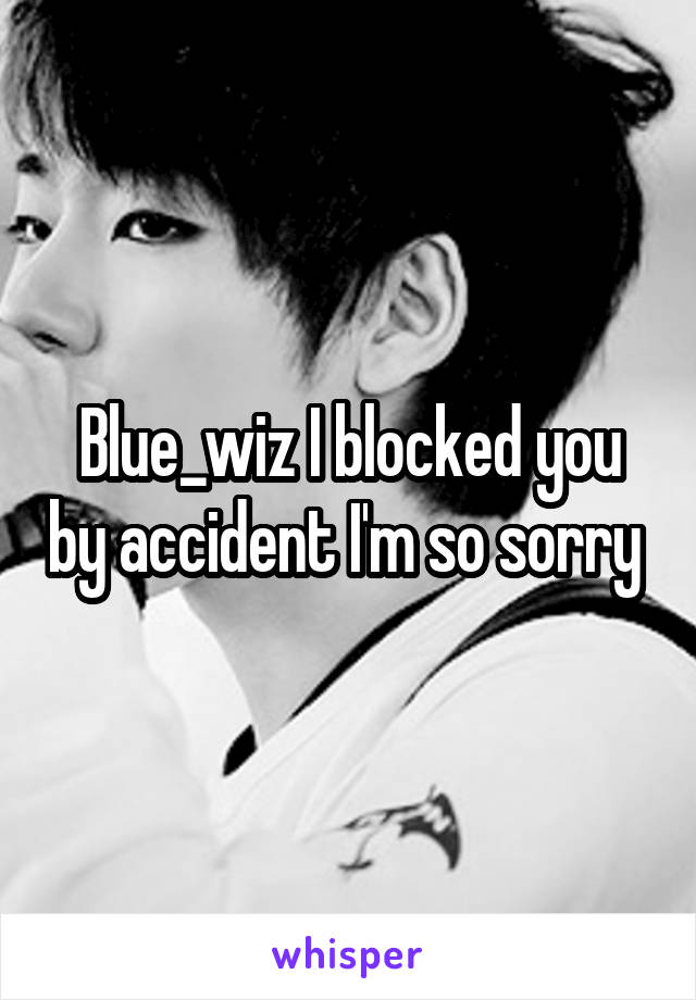 Blue_wiz I blocked you by accident I'm so sorry 