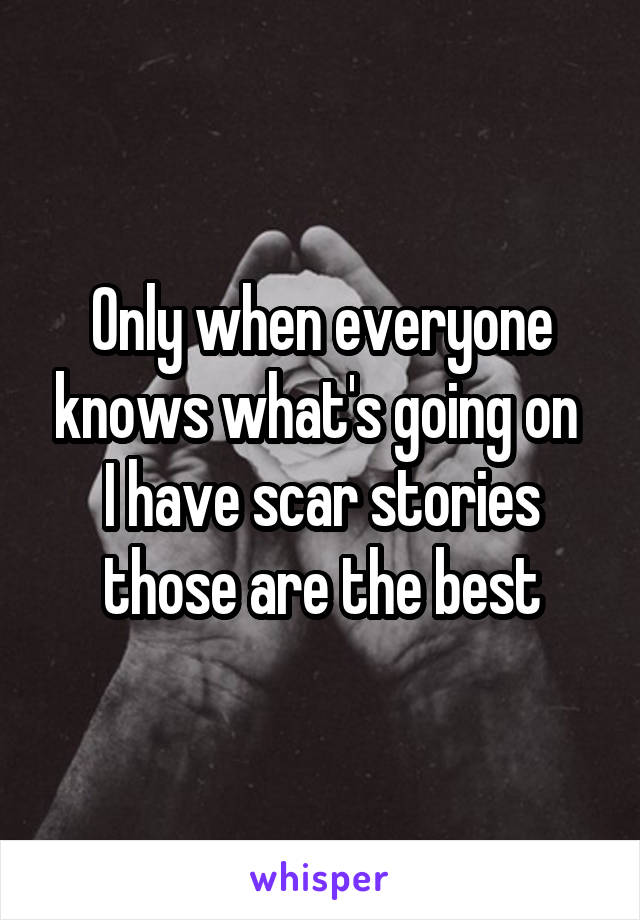 Only when everyone knows what's going on 
I have scar stories those are the best